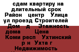 сдам квартиру на длительный срок › Район ­ центр › Улица ­ ул проезд Строителей › Дом ­ д8 › Этажность дома ­ 5 › Цена ­ 16 000 - Коми респ., Ухтинский р-н, Ухта г. Недвижимость » Квартиры аренда   